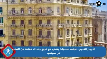 الإيجار القديم.. توقف لسنوات ينتهي مع خروج وحدات مغلقة من النظام في سبتمبر